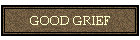 GOOD GRIEF